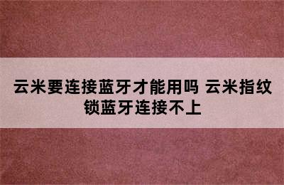 云米要连接蓝牙才能用吗 云米指纹锁蓝牙连接不上